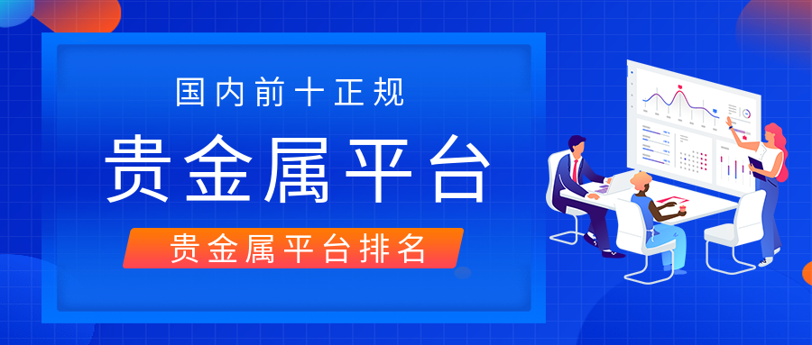 贵金属正规平台有哪些(贵金属正规平台有哪些品牌)