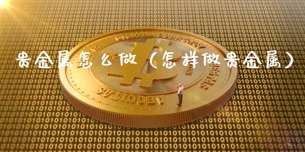 贵金属做哪个(贵金属是什么工作)