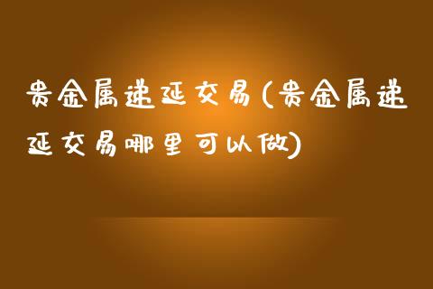 贵金属做哪个(贵金属做哪个行业好)