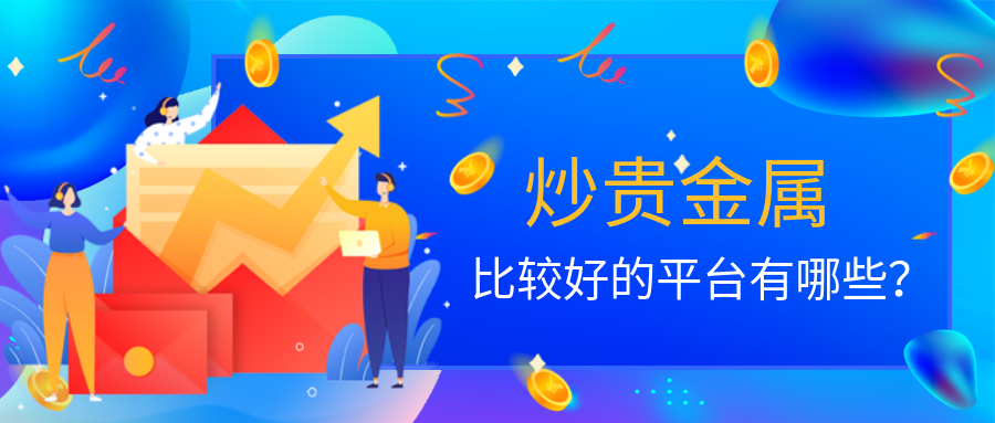 贵金属正规平台有哪些(现在贵金属投资有哪些平台)