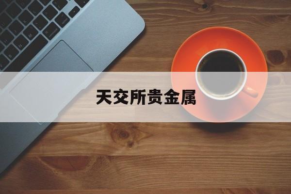 天交所贵金属(今日贵金属交易行情)